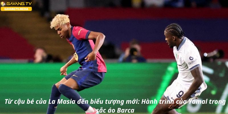Từ cậu bé của La Masia đến biểu tượng mới: Hành trình của Yamal trong sắc áo Barca